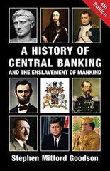 A History of Central Banking and the Enslavement of Mankind by Goodson PB..