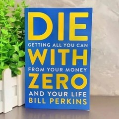 Die With Zero: Getting All You Can from Your Money and Your Life by Bill Perkins